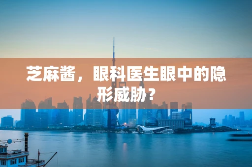 芝麻酱，眼科医生眼中的隐形威胁？