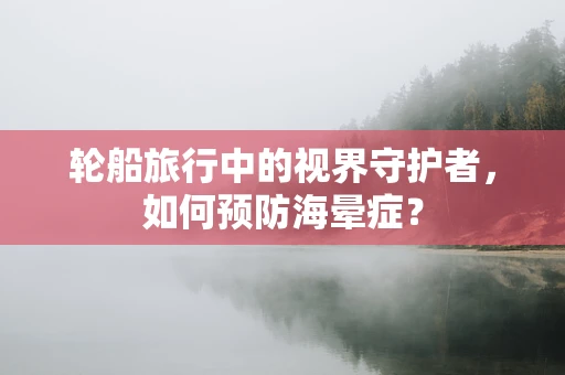 轮船旅行中的视界守护者，如何预防海晕症？