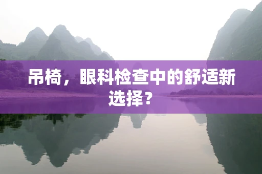 吊椅，眼科检查中的舒适新选择？