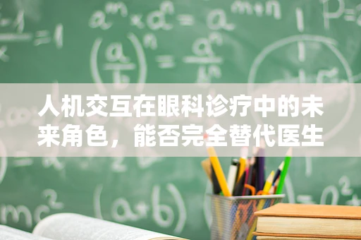 人机交互在眼科诊疗中的未来角色，能否完全替代医生？