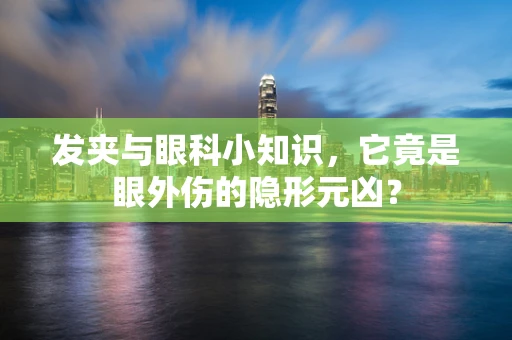发夹与眼科小知识，它竟是眼外伤的隐形元凶？