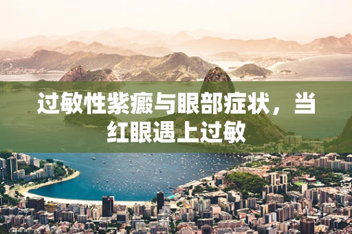 过敏性紫癜与眼部症状，当红眼遇上过敏