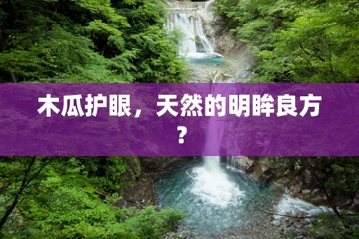 木瓜护眼，天然的明眸良方？