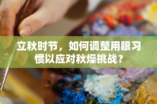 立秋时节，如何调整用眼习惯以应对秋燥挑战？