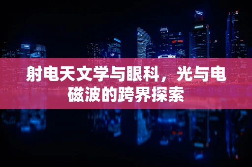 射电天文学与眼科，光与电磁波的跨界探索