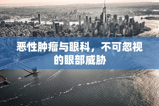 恶性肿瘤与眼科，不可忽视的眼部威胁