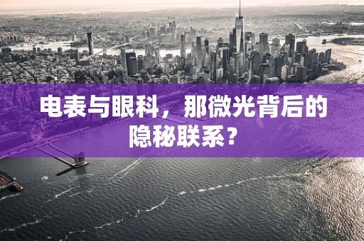 电表与眼科，那微光背后的隐秘联系？