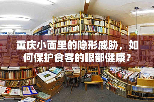 重庆小面里的隐形威胁，如何保护食客的眼部健康？