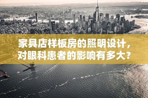 家具店样板房的照明设计，对眼科患者的影响有多大？