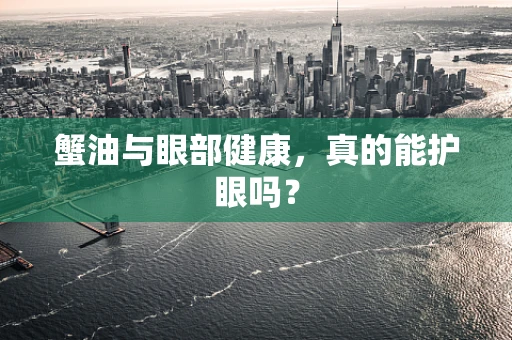 蟹油与眼部健康，真的能护眼吗？