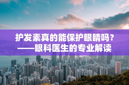 护发素真的能保护眼睛吗？——眼科医生的专业解读