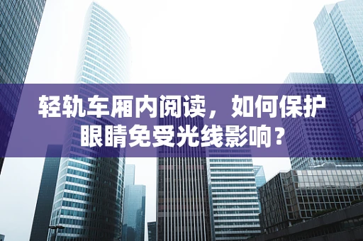 轻轨车厢内阅读，如何保护眼睛免受光线影响？