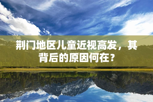 荆门地区儿童近视高发，其背后的原因何在？