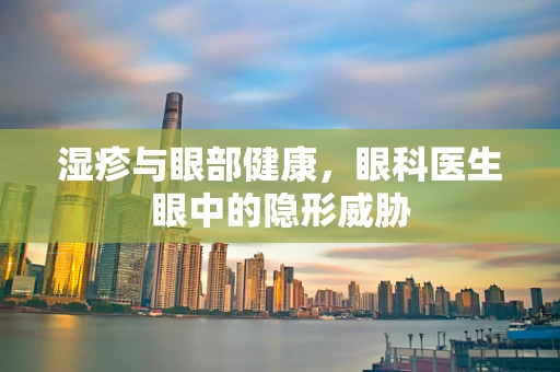 湿疹与眼部健康，眼科医生眼中的隐形威胁