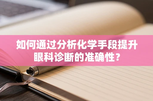 如何通过分析化学手段提升眼科诊断的准确性？