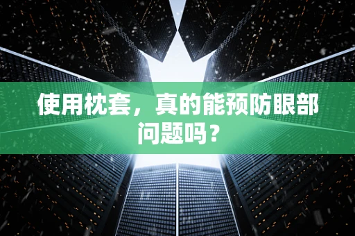 使用枕套，真的能预防眼部问题吗？