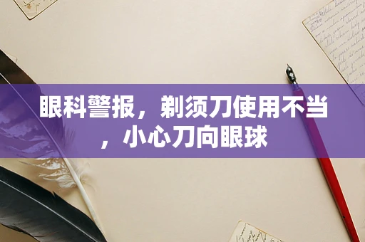 眼科警报，剃须刀使用不当，小心刀向眼球