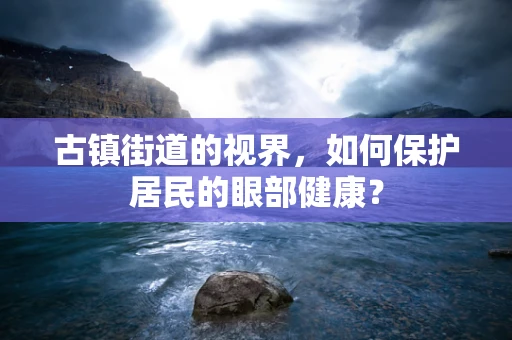 古镇街道的视界，如何保护居民的眼部健康？