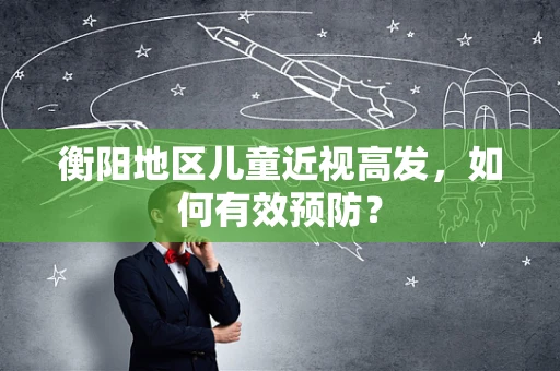 衡阳地区儿童近视高发，如何有效预防？
