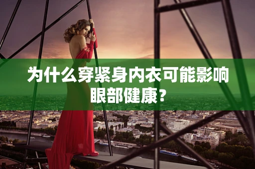 为什么穿紧身内衣可能影响眼部健康？