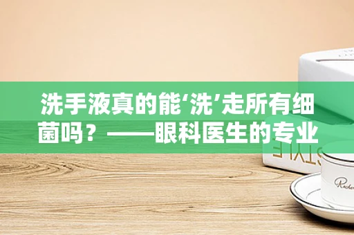 洗手液真的能‘洗’走所有细菌吗？——眼科医生的专业解读