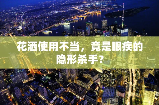 花洒使用不当，竟是眼疾的隐形杀手？