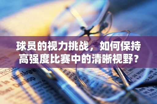 球员的视力挑战，如何保持高强度比赛中的清晰视野？