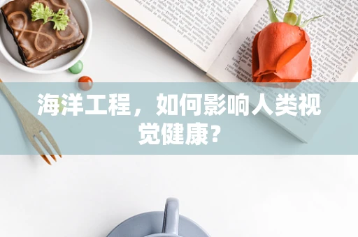 海洋工程，如何影响人类视觉健康？