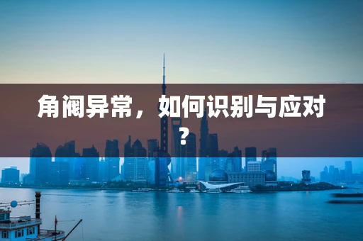角阀异常，如何识别与应对？