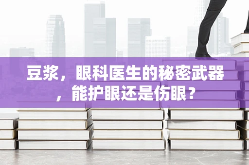 豆浆，眼科医生的秘密武器，能护眼还是伤眼？