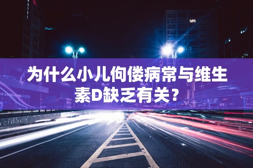 为什么小儿佝偻病常与维生素D缺乏有关？