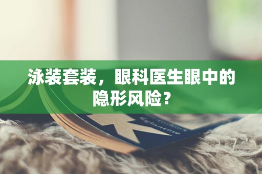 泳装套装，眼科医生眼中的隐形风险？