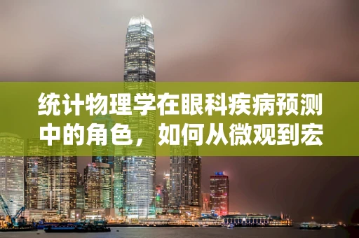 统计物理学在眼科疾病预测中的角色，如何从微观到宏观的视角洞察眼疾？