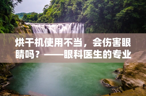 烘干机使用不当，会伤害眼睛吗？——眼科医生的专业警示