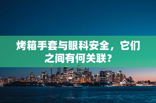 烤箱手套与眼科安全，它们之间有何关联？