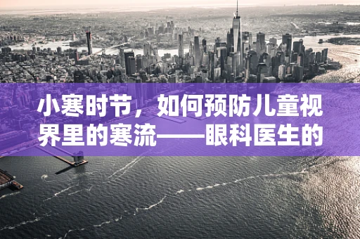 小寒时节，如何预防儿童视界里的寒流——眼科医生的专业提醒