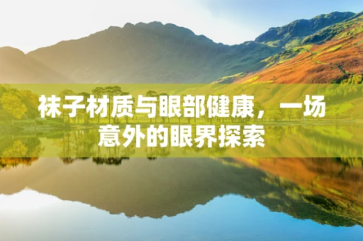 袜子材质与眼部健康，一场意外的眼界探索