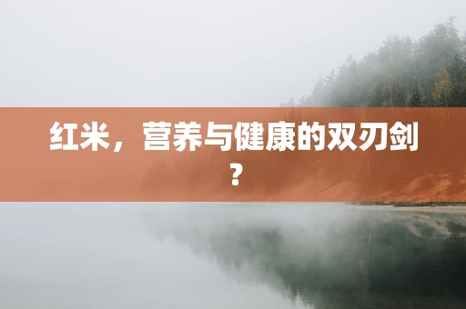 红米，营养与健康的双刃剑？