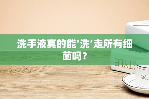 洗手液真的能‘洗’走所有细菌吗？