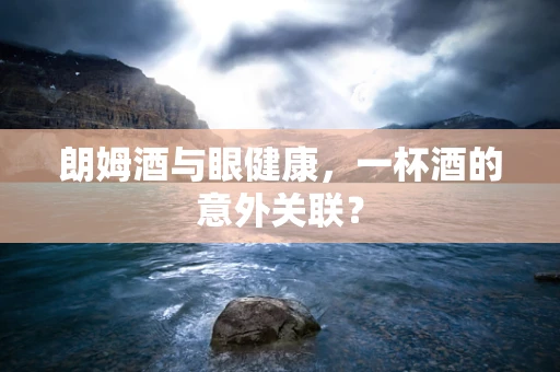 朗姆酒与眼健康，一杯酒的意外关联？