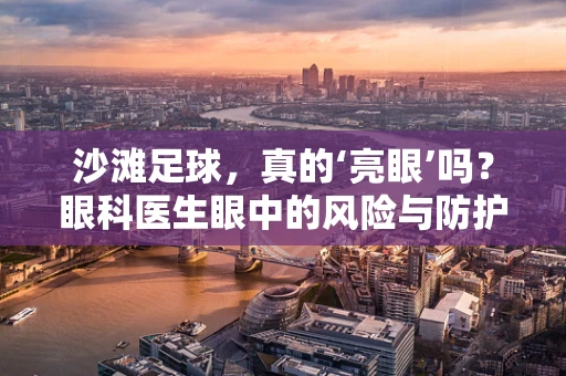 沙滩足球，真的‘亮眼’吗？眼科医生眼中的风险与防护