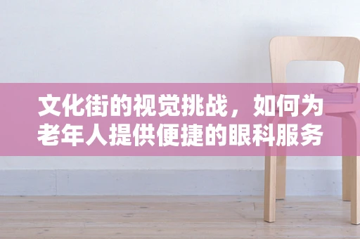 文化街的视觉挑战，如何为老年人提供便捷的眼科服务？