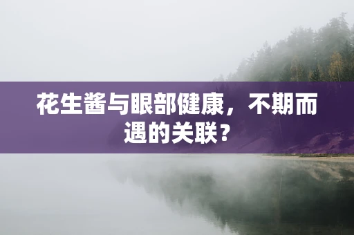 花生酱与眼部健康，不期而遇的关联？