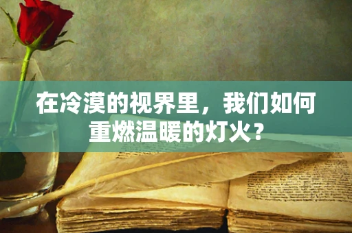 在冷漠的视界里，我们如何重燃温暖的灯火？