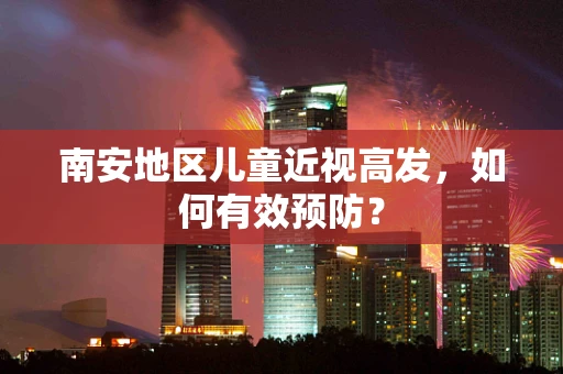 南安地区儿童近视高发，如何有效预防？