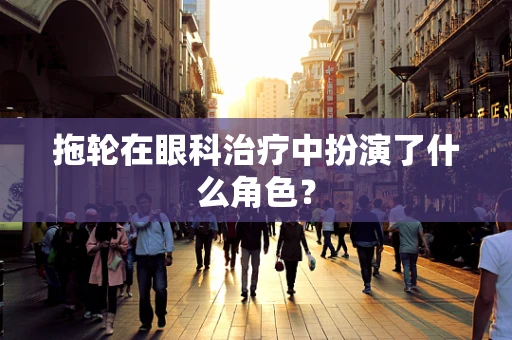 拖轮在眼科治疗中扮演了什么角色？