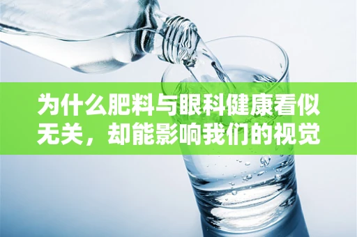 为什么肥料与眼科健康看似无关，却能影响我们的视觉世界？