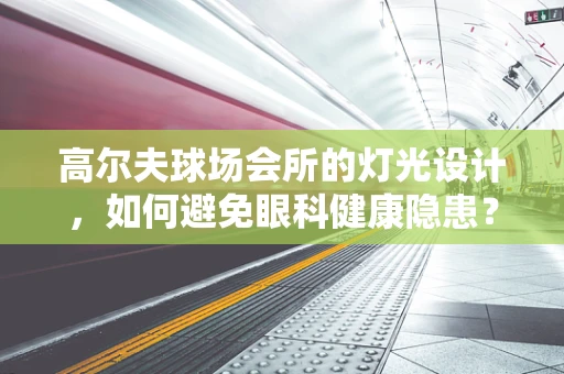 高尔夫球场会所的灯光设计，如何避免眼科健康隐患？