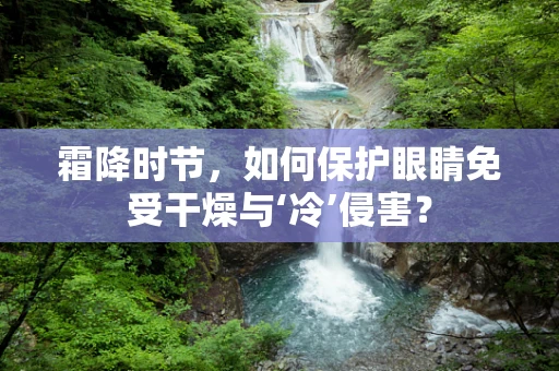 霜降时节，如何保护眼睛免受干燥与‘冷’侵害？