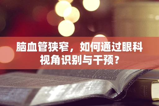 脑血管狭窄，如何通过眼科视角识别与干预？